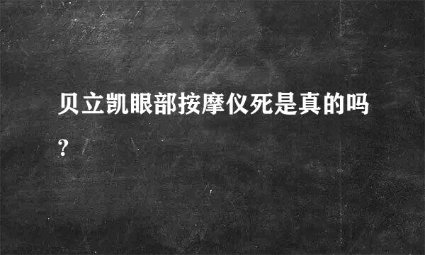 贝立凯眼部按摩仪死是真的吗？