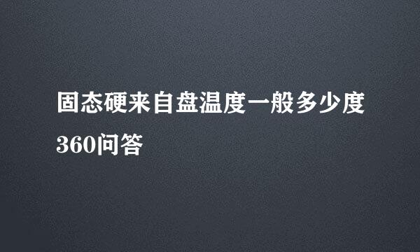 固态硬来自盘温度一般多少度360问答