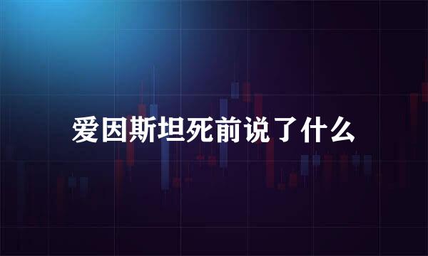 爱因斯坦死前说了什么