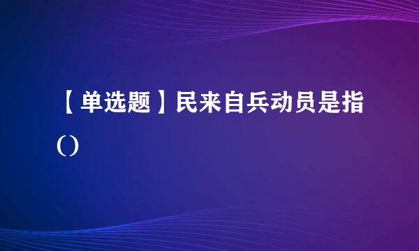 【单选题】民来自兵动员是指()