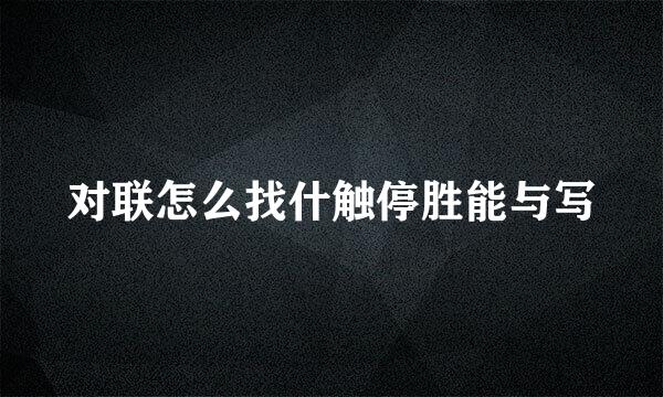 对联怎么找什触停胜能与写