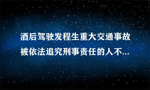 酒后驾驶发程生重大交通事故被依法追究刑事责任的人不能申请机来自动车驾驶证。