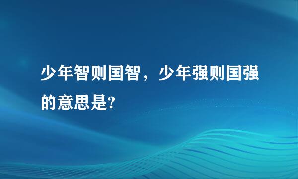 少年智则国智，少年强则国强的意思是?