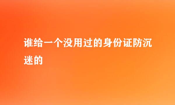 谁给一个没用过的身份证防沉迷的