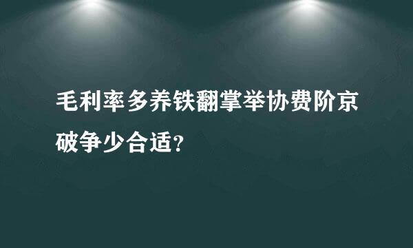 毛利率多养铁翻掌举协费阶京破争少合适？