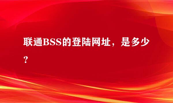 联通BSS的登陆网址，是多少？