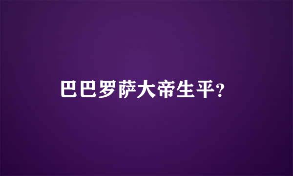 巴巴罗萨大帝生平？