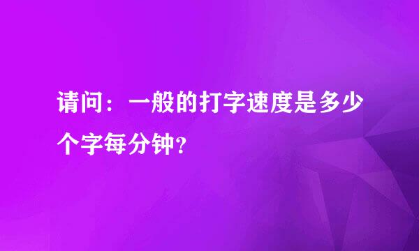 请问：一般的打字速度是多少个字每分钟？