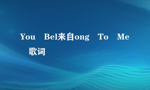 You Bel来自ong To Me 歌词