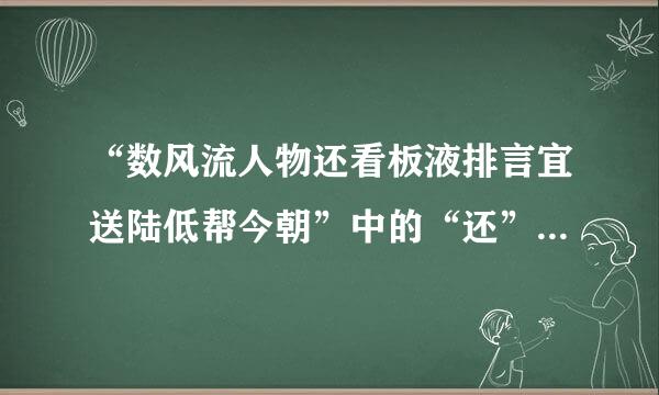 “数风流人物还看板液排言宜送陆低帮今朝”中的“还”的读音是“hai”还是“huan”