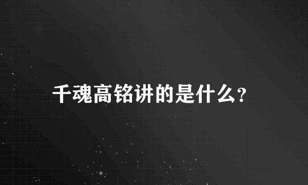 千魂高铭讲的是什么？