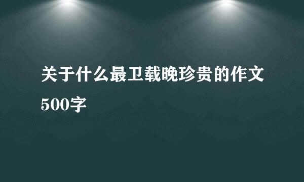 关于什么最卫载晚珍贵的作文500字