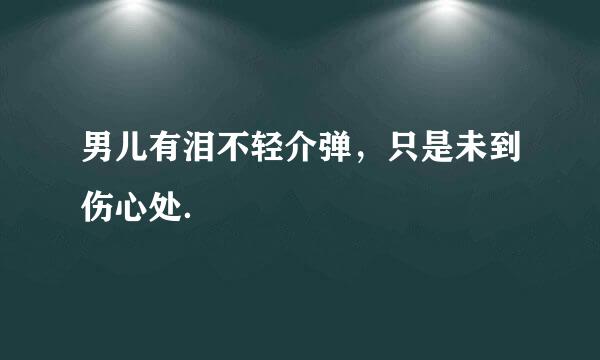 男儿有泪不轻介弹，只是未到伤心处．