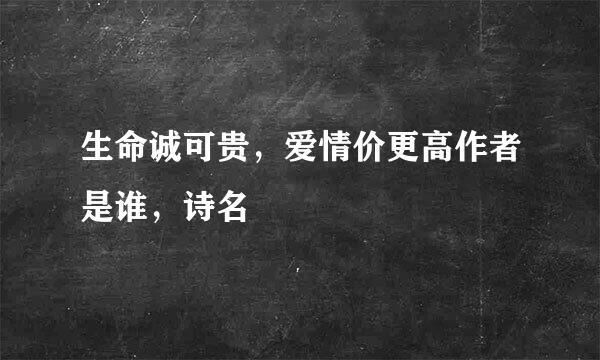 生命诚可贵，爱情价更高作者是谁，诗名