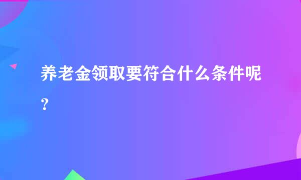 养老金领取要符合什么条件呢？