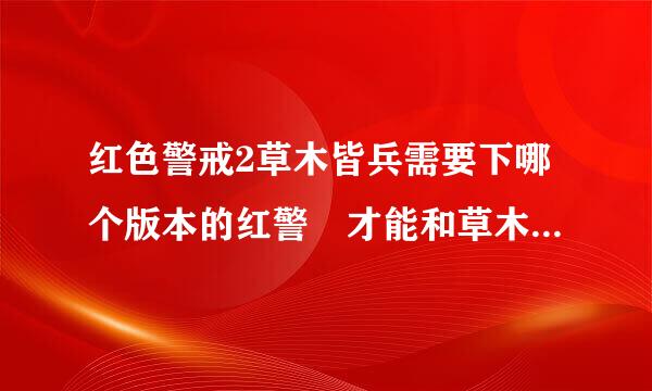 红色警戒2草木皆兵需要下哪个版本的红警 才能和草木皆兵的对应