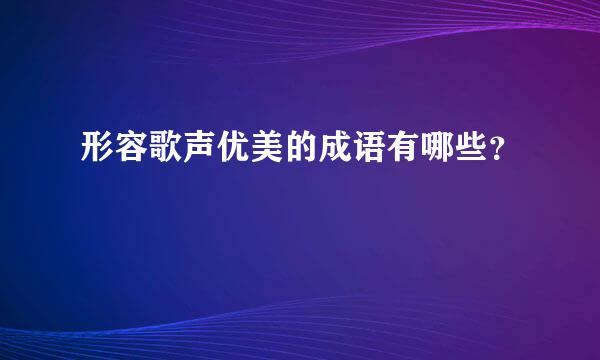 形容歌声优美的成语有哪些？