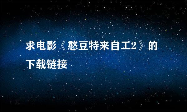 求电影《憨豆特来自工2》的下载链接