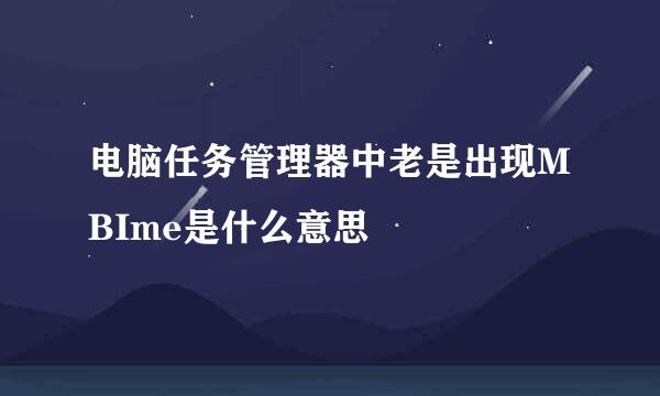 电脑任务管理器中老是出现MBIme是什么意思