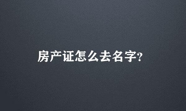 房产证怎么去名字？