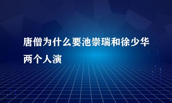 唐僧为什么要池崇瑞和徐少华两个人演