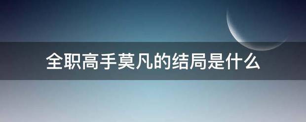 全职高手莫凡滑生北数弦钱马的结局是什么