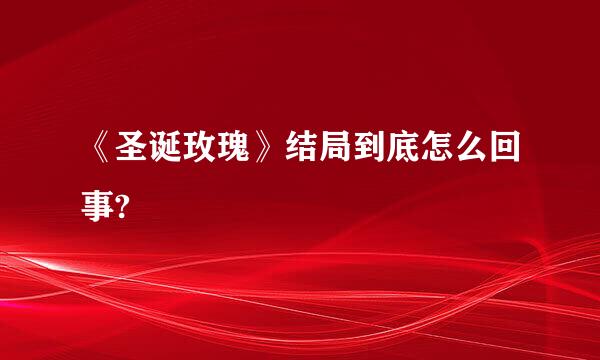 《圣诞玫瑰》结局到底怎么回事?