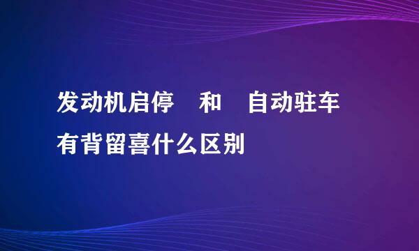 发动机启停 和 自动驻车 有背留喜什么区别