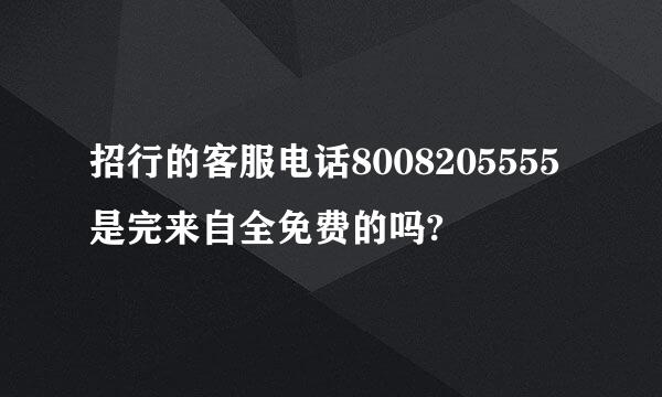 招行的客服电话8008205555是完来自全免费的吗?