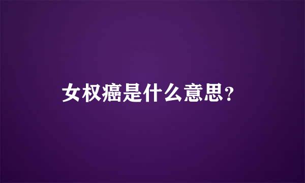 女权癌是什么意思？