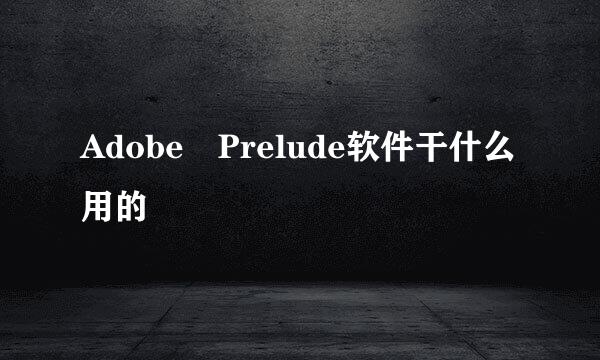 Adobe Prelude软件干什么用的