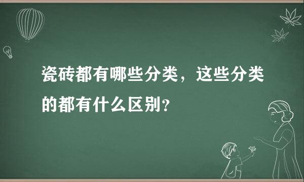 瓷砖都有哪些分类，这些分类的都有什么区别？