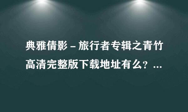 典雅倩影－旅行者专辑之青竹高清完整版下载地址有么？感激不尽