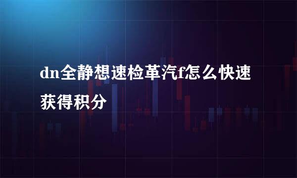 dn全静想速检革汽f怎么快速获得积分