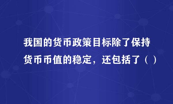 我国的货币政策目标除了保持货币币值的稳定，还包括了（）