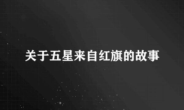 关于五星来自红旗的故事