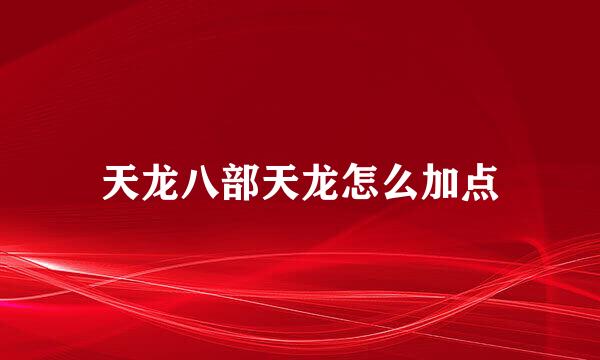 天龙八部天龙怎么加点