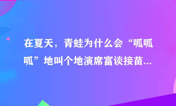 在夏天，青蛙为什么会“呱呱呱”地叫个地演席富谈接苗理冷立报不停？（）