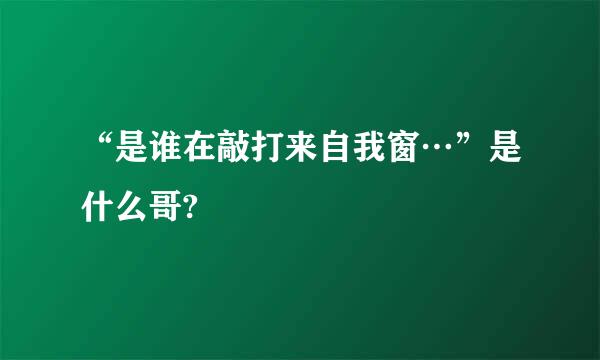 “是谁在敲打来自我窗…”是什么哥?