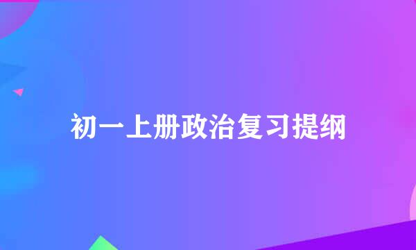 初一上册政治复习提纲