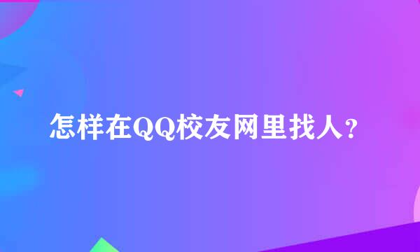 怎样在QQ校友网里找人？