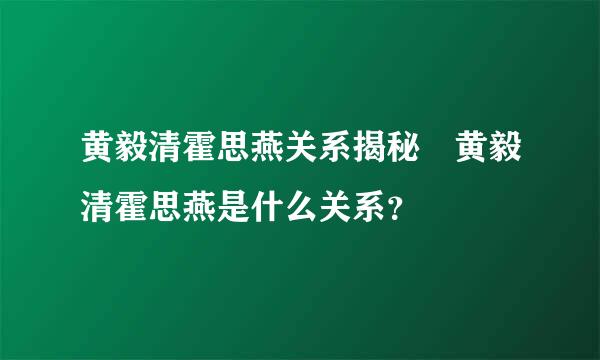 黄毅清霍思燕关系揭秘 黄毅清霍思燕是什么关系？