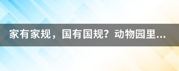 家有家规，国有国规？动物园里什么规？