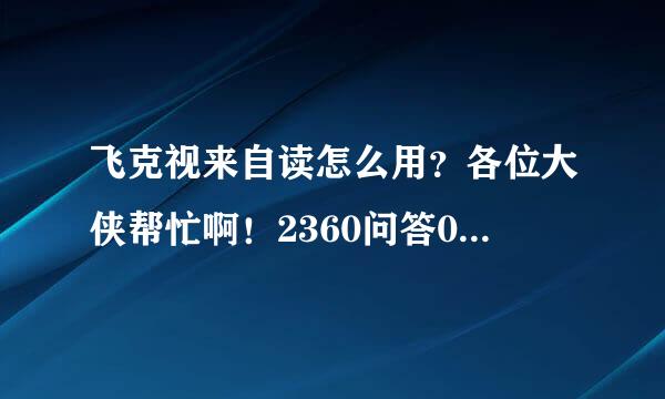 飞克视来自读怎么用？各位大侠帮忙啊！2360问答00分跪求