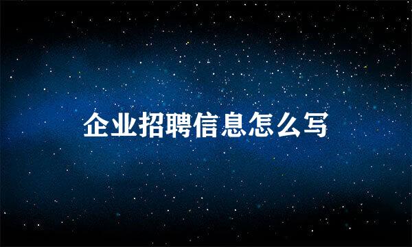 企业招聘信息怎么写