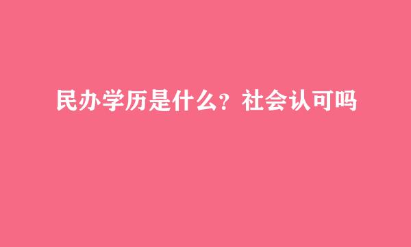 民办学历是什么？社会认可吗