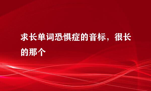 求长单词恐惧症的音标，很长的那个