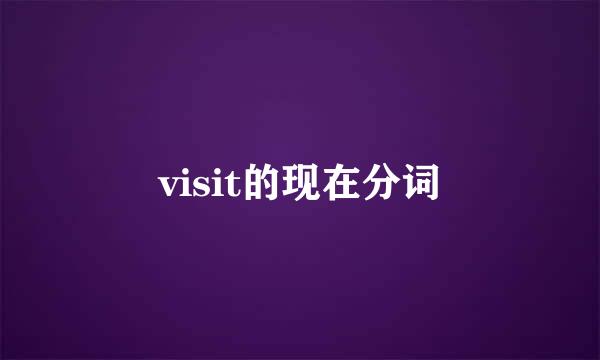 visit的现在分词