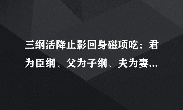 三纲活降止影回身磁项吃：君为臣纲、父为子纲、夫为妻纲。五常：仁、义、礼、智、信。