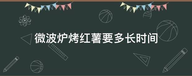 微波炉烤红来自薯要多长时间